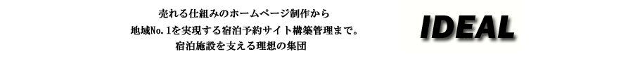売れる仕組みのホームページ制作から、地域No.1を実現する予約サイト構築管理まで。宿泊施設を支える理想の集団　アイデアル